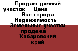 Продаю дачный участок  › Цена ­ 300 000 - Все города Недвижимость » Земельные участки продажа   . Хабаровский край